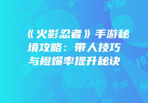 《火影忍者》手游秘境攻略：带人技巧与橙爆率提升秘诀