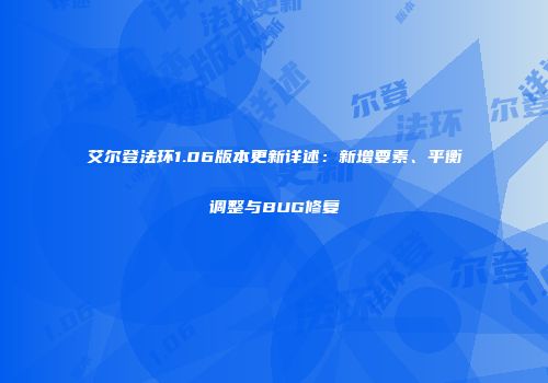 艾尔登法环1.06版本更新详述：新增要素、平衡调整与BUG修复