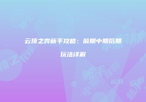 云顶之弈新手攻略：前期中期后期玩法详解