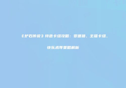 《炉石传说》特色卡组攻略：变速猎、主播卡组、快乐术等策略解析