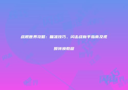 战舰世界攻略：瞄准技巧、闪击战新手指南及视频转换教程