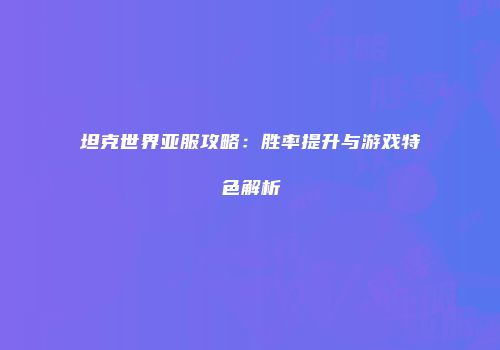 坦克世界亚服攻略：胜率提升与游戏特色解析