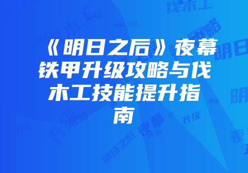 《明日之后》夜幕铁甲升级攻略与伐木工技能提升指南