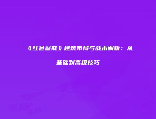 《红色警戒》建筑布局与战术解析：从基础到高级技巧