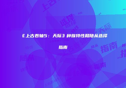 《上古卷轴5：天际》种族特性和随从选择指南