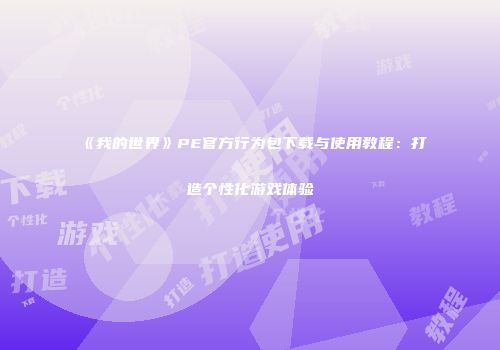 《我的世界》PE官方行为包下载与使用教程：打造个性化游戏体验