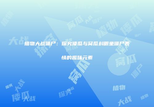植物大战僵尸：探究倭瓜与窝瓜斜眼坐僵尸表情的趣味元素