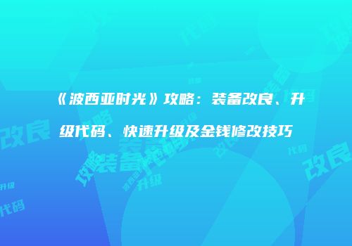 《波西亚时光》攻略：装备改良、升级代码、快速升级及金钱修改技巧