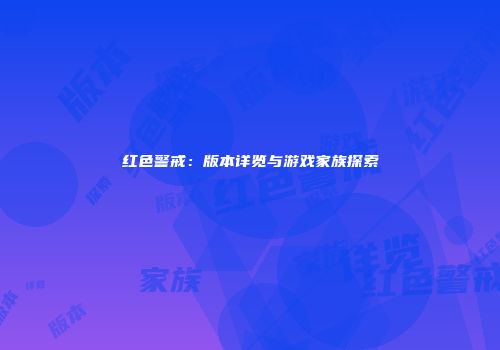 红色警戒：版本详览与游戏家族探索