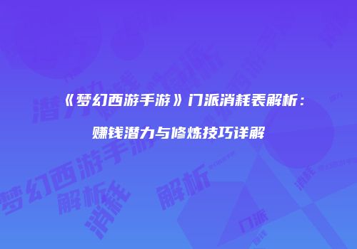 《梦幻西游手游》门派消耗表解析：赚钱潜力与修炼技巧详解