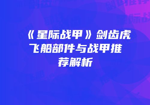 《星际战甲》剑齿虎飞船部件与战甲推荐解析