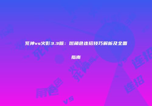 死神vs火影3.3版：斑角色连招技巧解析及全面指南