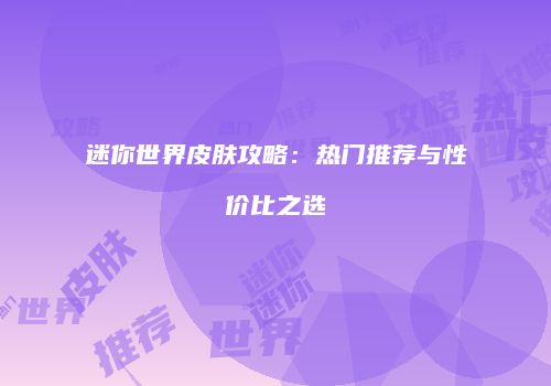 迷你世界皮肤攻略：热门推荐与性价比之选