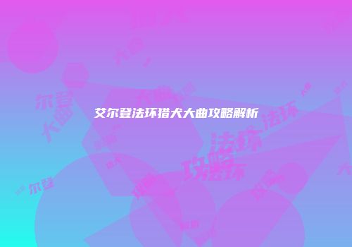 艾尔登法环猎犬大曲攻略解析