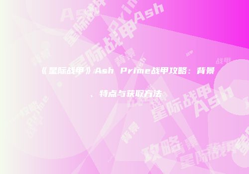 《星际战甲》Ash Prime战甲攻略：背景、特点与获取方法