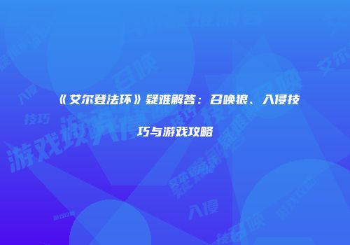 《艾尔登法环》疑难解答：召唤狼、入侵技巧与游戏攻略