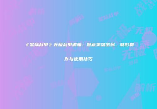《星际战甲》无极战甲解析：隐藏英雄密码、魅影制作与使用技巧