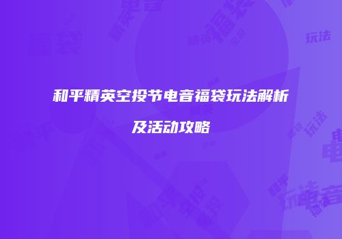 和平精英空投节电音福袋玩法解析及活动攻略