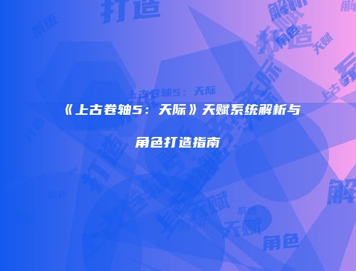 《上古卷轴5：天际》天赋系统解析与角色打造指南