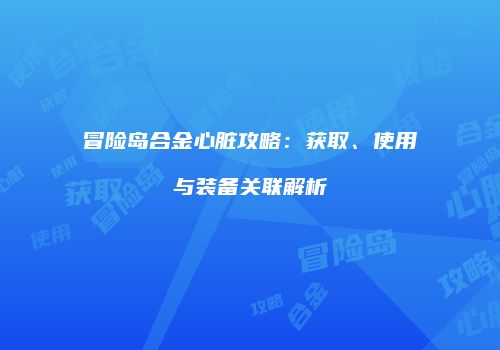 冒险岛合金心脏攻略：获取、使用与装备关联解析