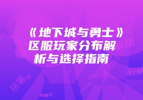 《地下城与勇士》区服玩家分布解析与选择指南