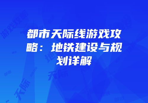 都市天际线游戏攻略：地铁建设与规划详解