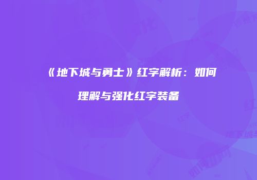 《地下城与勇士》红字解析：如何理解与强化红字装备