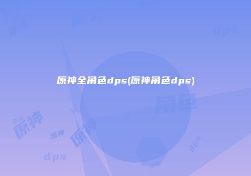 原神全角色dps(原神角色dps)
