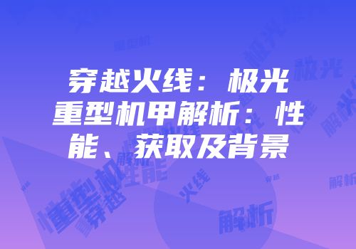 穿越火线：极光重型机甲解析：性能、获取及背景