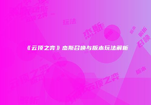 《云顶之弈》杰斯召唤与版本玩法解析