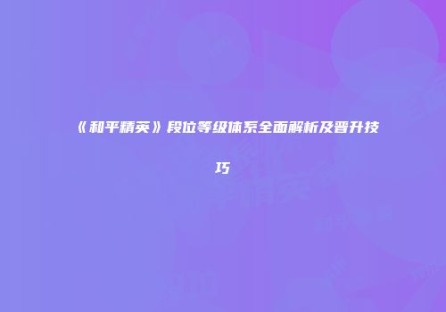 《和平精英》段位等级体系全面解析及晋升技巧