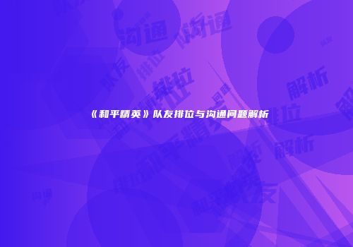 《和平精英》队友排位与沟通问题解析