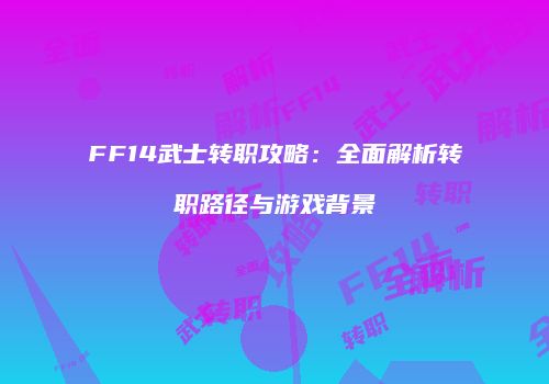 FF14武士转职攻略：全面解析转职路径与游戏背景