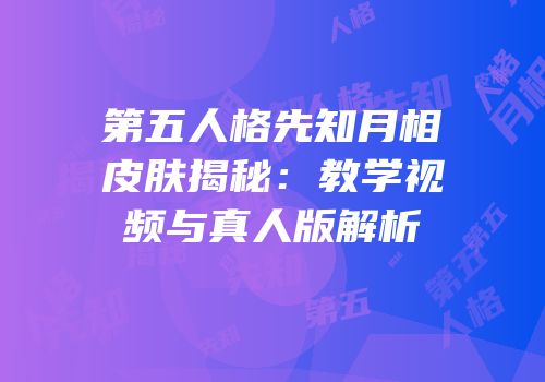 第五人格先知月相皮肤揭秘：教学视频与真人版解析