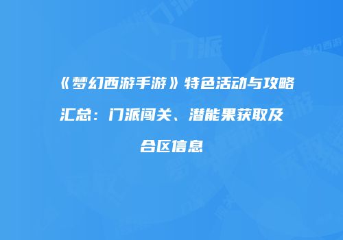 《梦幻西游手游》特色活动与攻略汇总：门派闯关、潜能果获取及合区信息
