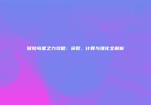 冒险岛星之力攻略：获取、计算与强化全解析