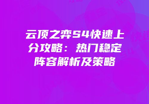 云顶之弈S4快速上分攻略：热门稳定阵容解析及策略