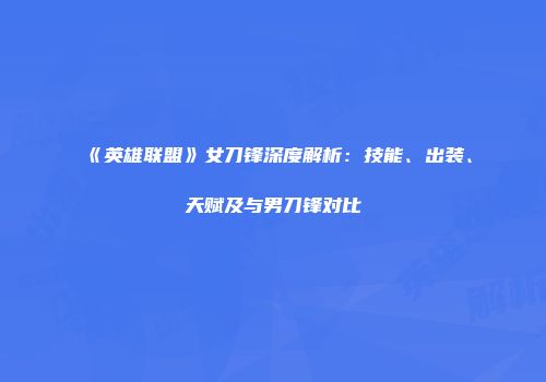 《英雄联盟》女刀锋深度解析：技能、出装、天赋及与男刀锋对比