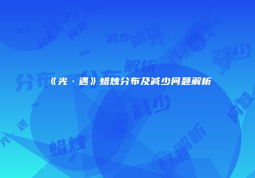 《光·遇》蜡烛分布及减少问题解析