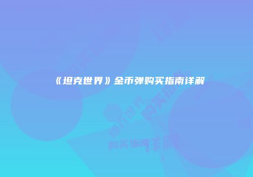 《坦克世界》金币弹购买指南详解