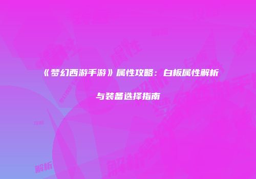《梦幻西游手游》属性攻略：白板属性解析与装备选择指南