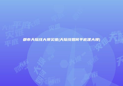 都市天际线大坝灾难(天际线如何平底建大坝)