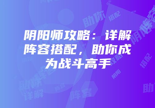 阴阳师攻略：详解阵容搭配，助你成为战斗高手