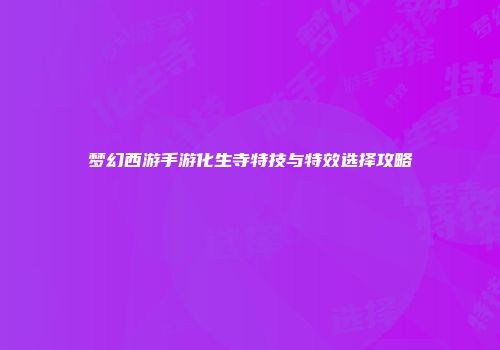 梦幻西游手游化生寺特技与特效选择攻略