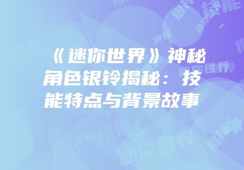 《迷你世界》神秘角色银铃揭秘：技能特点与背景故事