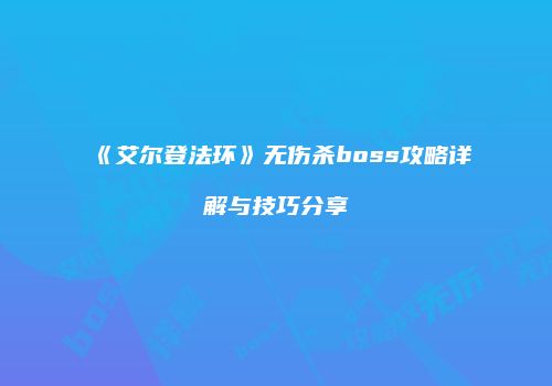 《艾尔登法环》无伤杀boss攻略详解与技巧分享