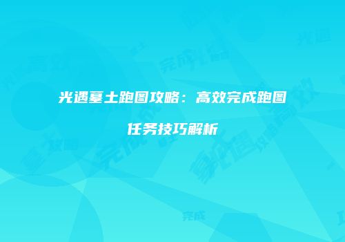 光遇墓土跑图攻略：高效完成跑图任务技巧解析