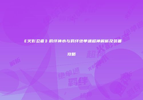 《火影忍者》羁绊神水与羁绊绝单通超神解析及装备攻略