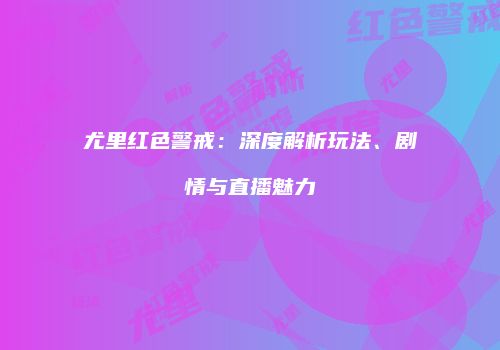 尤里红色警戒：深度解析玩法、剧情与直播魅力
