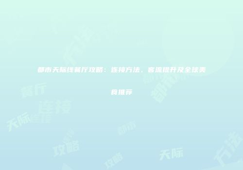 都市天际线餐厅攻略：连接方法、客流提升及全球美食推荐